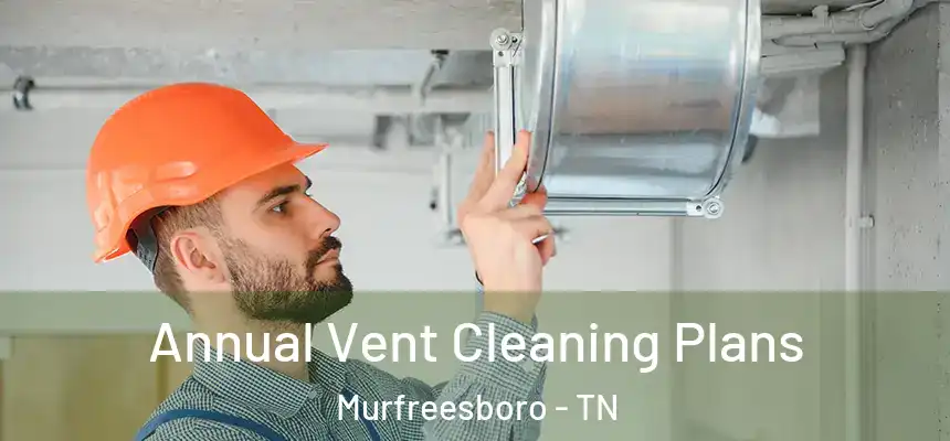 Annual Vent Cleaning Plans Murfreesboro - TN